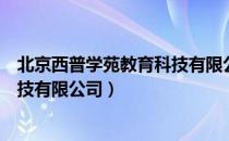 北京西普学苑教育科技有限公司（关于北京西普学苑教育科技有限公司）