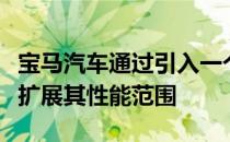 宝马汽车通过引入一个新的非常特别的版本来扩展其性能范围