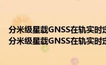 分米级星载GNSS在轨实时定轨模型与关键技术研究（关于分米级星载GNSS在轨实时定轨模型与关键技术研究）