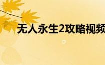 无人永生2攻略视频（无人永生2攻略）