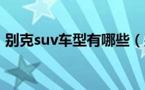 别克suv车型有哪些（别克SUV车型有哪些）