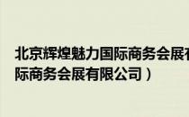 北京辉煌魅力国际商务会展有限公司（关于北京辉煌魅力国际商务会展有限公司）