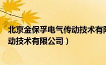 北京金保孚电气传动技术有限公司（关于北京金保孚电气传动技术有限公司）