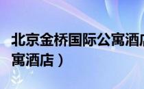 北京金桥国际公寓酒店（关于北京金桥国际公寓酒店）