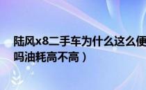 陆风x8二手车为什么这么便宜（陆风X8的二手车可以入手吗油耗高不高）