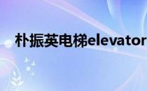 朴振英电梯elevator（elevator 朴振英）