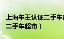 上海车王认证二手车超市(浦东店)（上海车王二手车超市）