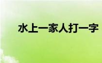 水上一家人打一字（水上人家打一字）