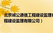 北京诚公通信工程建设监理有限公司（关于北京诚公通信工程建设监理有限公司）