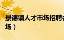 景德镇人才市场招聘会时间表（景德镇人才市场）