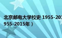 北京邮电大学校史 1955-2015年（关于北京邮电大学校史 1955-2015年）