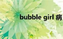 bubble girl 病（bubble girl）