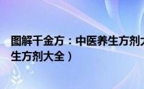 图解千金方：中医养生方剂大全（关于图解千金方：中医养生方剂大全）