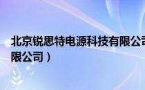 北京锐思特电源科技有限公司（关于北京锐思特电源科技有限公司）