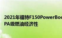 2021年福特F150PowerBoost混合动力车具有同类最佳的EPA级燃油经济性