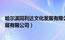 哈尔滨同利达文化发展有限公司（关于哈尔滨同利达文化发展有限公司）