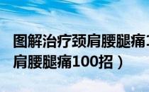 图解治疗颈肩腰腿痛100招（关于图解治疗颈肩腰腿痛100招）