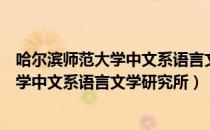 哈尔滨师范大学中文系语言文学研究所（关于哈尔滨师范大学中文系语言文学研究所）