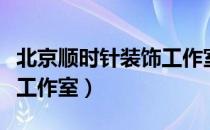 北京顺时针装饰工作室（关于北京顺时针装饰工作室）