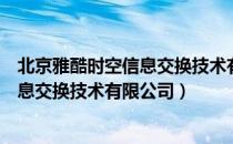 北京雅酷时空信息交换技术有限公司（关于北京雅酷时空信息交换技术有限公司）