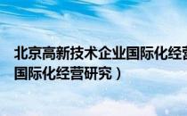 北京高新技术企业国际化经营研究（关于北京高新技术企业国际化经营研究）