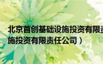 北京首创基础设施投资有限责任公司（关于北京首创基础设施投资有限责任公司）