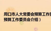 周口市人大常委会预算工作委员会（关于周口市人大常委会预算工作委员会介绍）