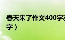 春天来了作文400字左右（春天来了作文400字）