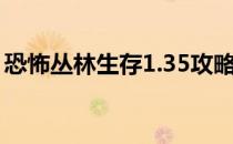 恐怖丛林生存1.35攻略（恐怖丛林生存1 28）