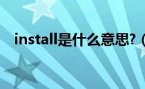 install是什么意思?（install是什么意思）