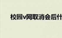 校园v网取消会后什么影响（校园v网）