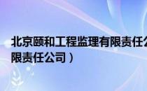 北京颐和工程监理有限责任公司（关于北京颐和工程监理有限责任公司）