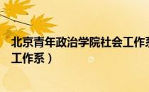 北京青年政治学院社会工作系（关于北京青年政治学院社会工作系）