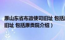 原山东省布政使司旧址 包括原贡院（关于原山东省布政使司旧址 包括原贡院介绍）