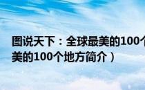 图说天下：全球最美的100个地方（关于图说天下：全球最美的100个地方简介）