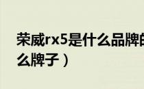 荣威rx5是什么品牌的（荣威rx5三大件是什么牌子）