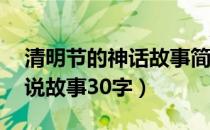 清明节的神话故事简单了30字（清明节的传说故事30字）