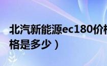 北汽新能源ec180价格（北汽新能源ec180价格是多少）