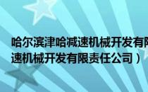 哈尔滨津哈减速机械开发有限责任公司（关于哈尔滨津哈减速机械开发有限责任公司）