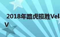  2018年路虎揽胜Velar首次驾驶评论 豪华SUV