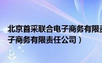 北京首采联合电子商务有限责任公司（关于北京首采联合电子商务有限责任公司）