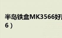 半岛铁盒MK3566好用吗?（半岛铁盒mk3566）