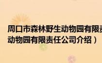 周口市森林野生动物园有限责任公司（关于周口市森林野生动物园有限责任公司介绍）