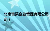 北京青采企业管理有限公司（关于北京青采企业管理有限公司）