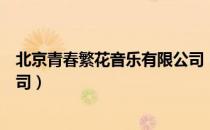 北京青春繁花音乐有限公司（关于北京青春繁花音乐有限公司）