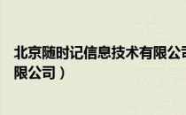 北京随时记信息技术有限公司（关于北京随时记信息技术有限公司）