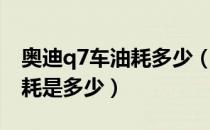 奥迪q7车油耗多少（奥迪新能源q7百公里油耗是多少）