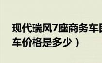 现代瑞风7座商务车图片（现代瑞风7座商务车价格是多少）