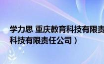 学力思 重庆教育科技有限责任公司（关于学力思 重庆教育科技有限责任公司）