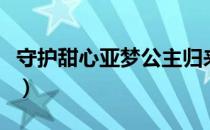 守护甜心亚梦公主归来（守护甜心亚梦冷公主）